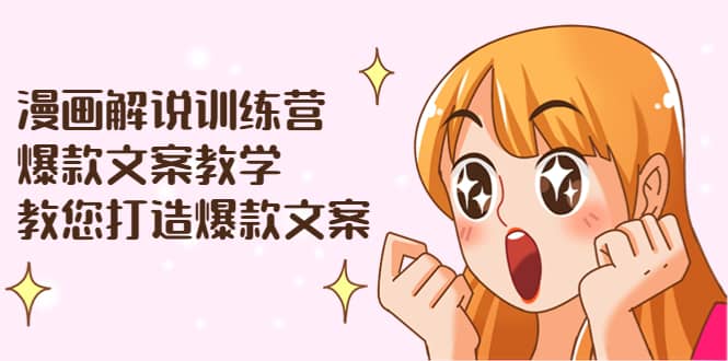 漫画解说训练营：爆款文案教学，教您打造爆款文案（文案课+剪辑课）网创吧-网创项目资源站-副业项目-创业项目-搞钱项目恒杨云站