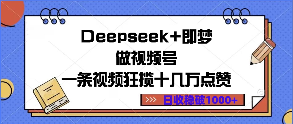 Deepseek+即梦做视频号，一条视频狂揽十几万点赞，日收稳破1000+网创吧-网创项目资源站-副业项目-创业项目-搞钱项目恒杨云站