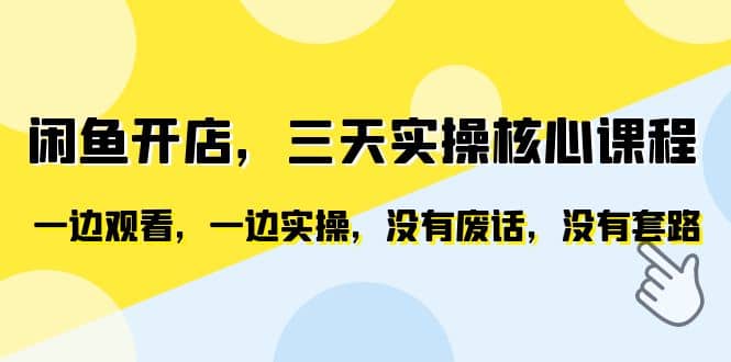 闲鱼开店，三天实操核心课程，一边观看，一边实操，没有废话，没有套路网创吧-网创项目资源站-副业项目-创业项目-搞钱项目恒杨云站