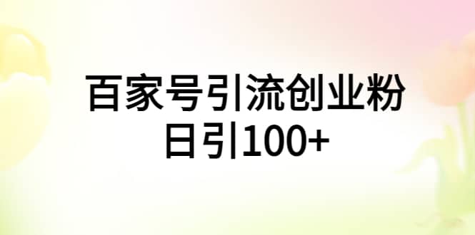 百家号引流创业粉日引100+有手机电脑就可以操作网创吧-网创项目资源站-副业项目-创业项目-搞钱项目恒杨云站