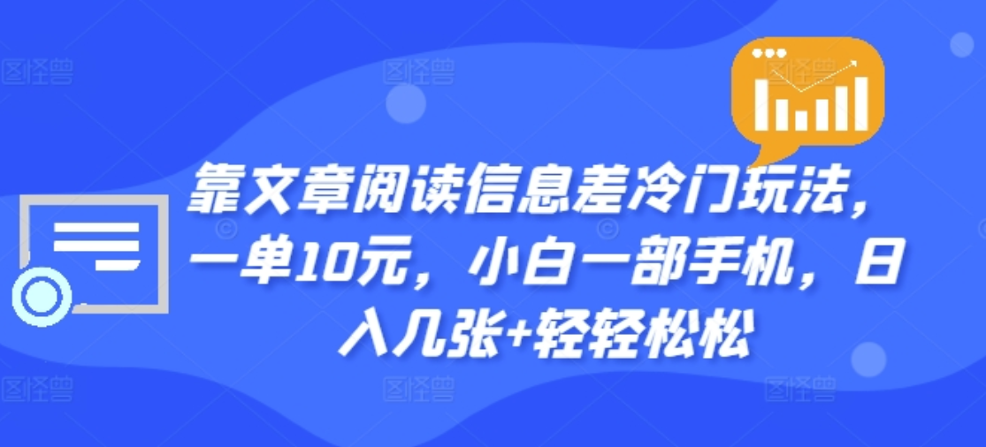 靠文章阅读信息差冷门玩法，一单十元，轻松做到日入2000+网创吧-网创项目资源站-副业项目-创业项目-搞钱项目恒杨云站
