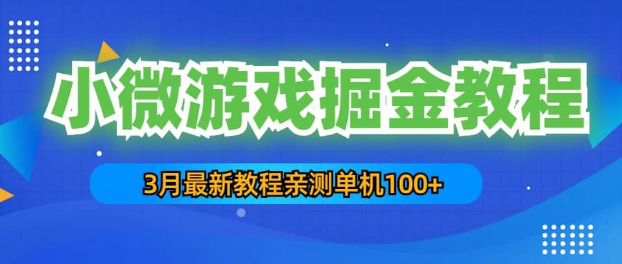 3月最新小微游戏掘金教程：单人可操作5-10台手机网创吧-网创项目资源站-副业项目-创业项目-搞钱项目恒杨云站