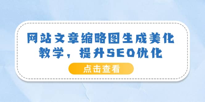 网站文章缩略图生成美化教学，提升SEO优化（教程+程序）网创吧-网创项目资源站-副业项目-创业项目-搞钱项目恒杨云站