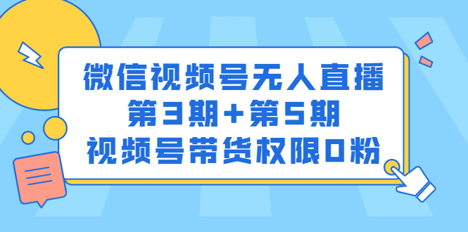 微信视频号无人直播第3期+第5期，视频号带货权限0粉价值1180元网创吧-网创项目资源站-副业项目-创业项目-搞钱项目恒杨云站