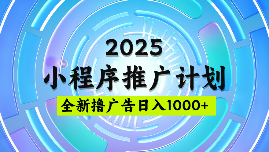 2025最新微信小程序推广计划，撸广告玩法，日均5张，稳定简单【揭秘】网创吧-网创项目资源站-副业项目-创业项目-搞钱项目恒杨云站