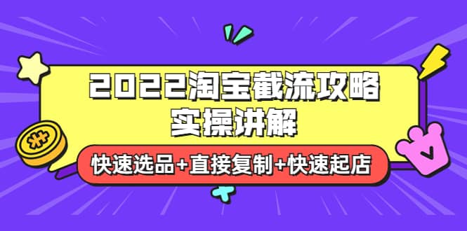 2022淘宝截流攻略实操讲解：快速选品+直接复制+快速起店网创吧-网创项目资源站-副业项目-创业项目-搞钱项目恒杨云站