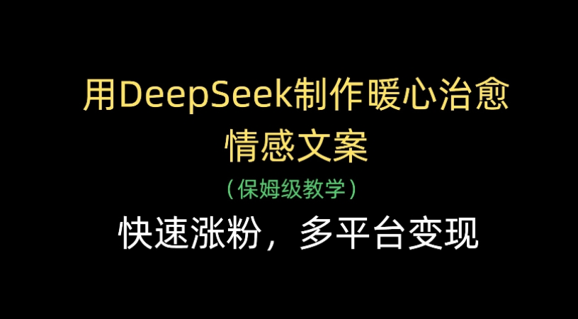 用Deepseek制作暖心治愈情感文案(保姆级教学)快速涨粉，多平台变现网创吧-网创项目资源站-副业项目-创业项目-搞钱项目恒杨云站
