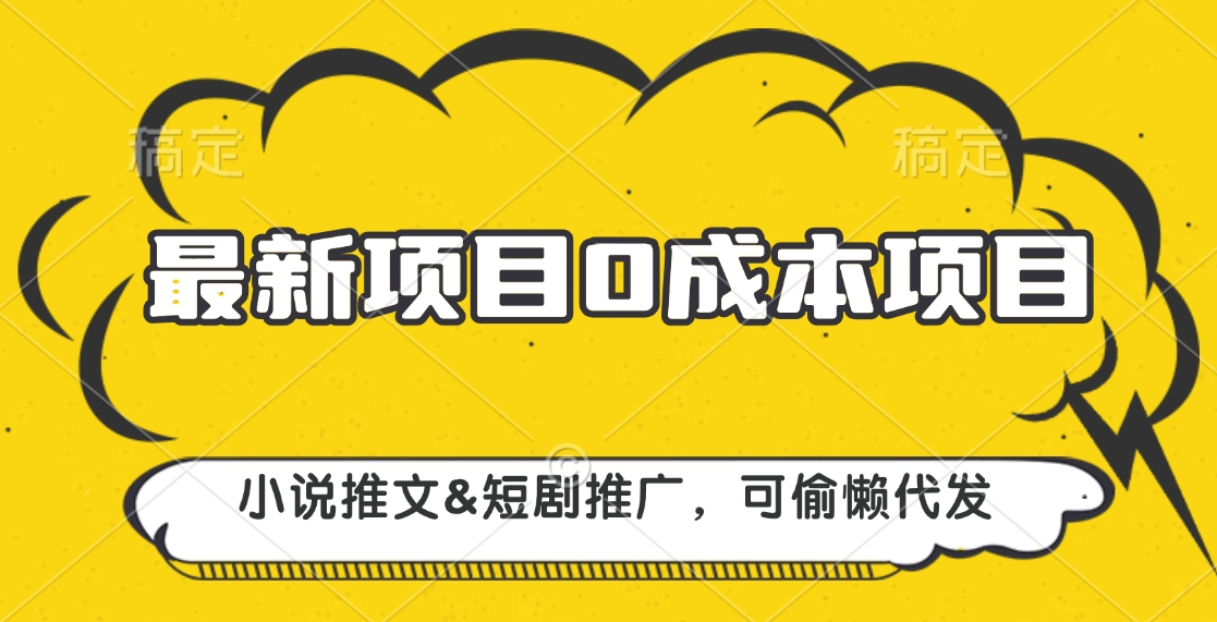 最新项目 0成本项目，小说推文短剧推广，可偷懒代发网创吧-网创项目资源站-副业项目-创业项目-搞钱项目恒杨云站