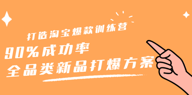 打造淘宝爆款训练营，90%成功率：全品类新品打爆方案网创吧-网创项目资源站-副业项目-创业项目-搞钱项目恒杨云站