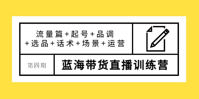 第四期蓝海带货直播训练营：流量篇+起号+品调+选品+话术+场景+运营网创吧-网创项目资源站-副业项目-创业项目-搞钱项目恒杨云站