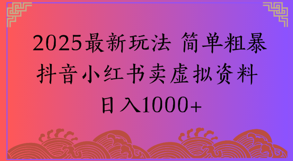2025最新玩法，简单粗暴通过抖音小红书卖虚拟资料日1000+网创吧-网创项目资源站-副业项目-创业项目-搞钱项目恒杨云站