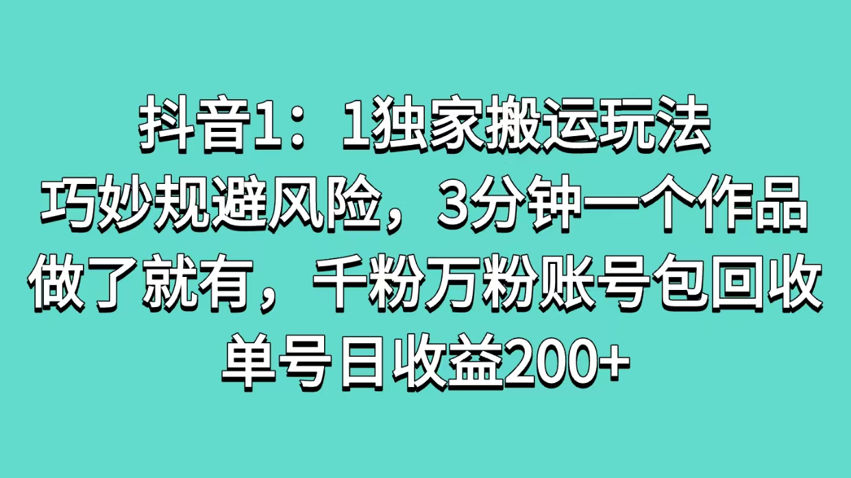 抖音1：1独家搬运玩法，巧妙规避风险，3分钟一个作品，做了就有，千粉万粉账号包回收，单号日收益200+网创吧-网创项目资源站-副业项目-创业项目-搞钱项目恒杨云站