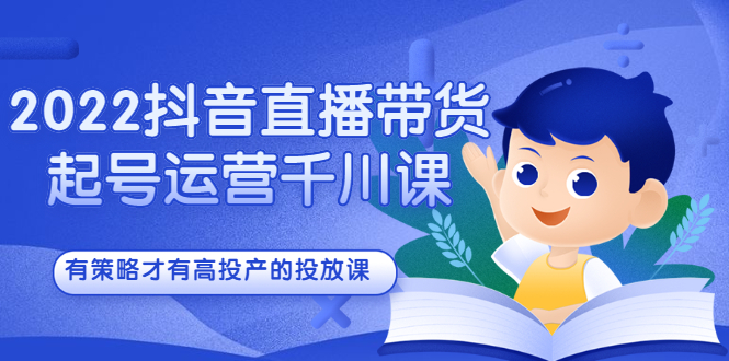 2022抖音直播带货起号运营千川课，有策略才有高投产的投放课网创吧-网创项目资源站-副业项目-创业项目-搞钱项目恒杨云站