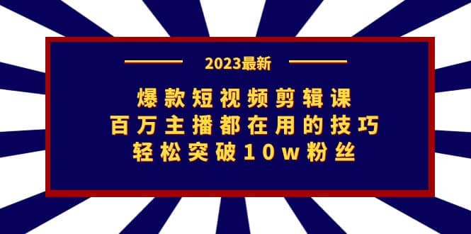 爆款短视频剪辑课：百万主播都在用的技巧，轻松突破10w粉丝网创吧-网创项目资源站-副业项目-创业项目-搞钱项目恒杨云站