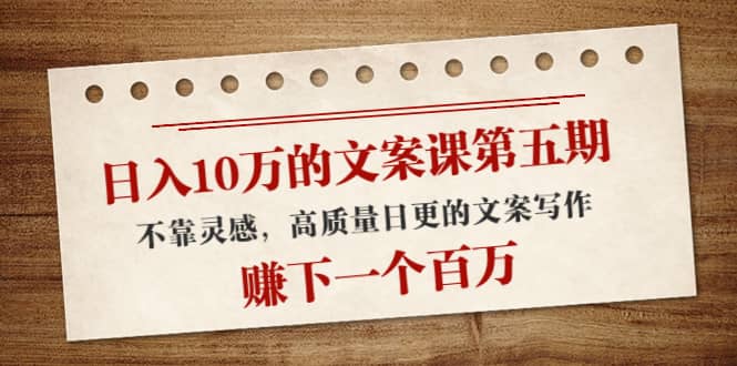 文案课第五期， 不靠灵感，高质量日更的文案写作网创吧-网创项目资源站-副业项目-创业项目-搞钱项目恒杨云站
