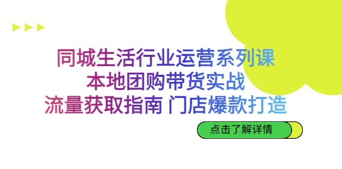 同城生活行业运营系列课：本地团购带货实战，流量获取指南 门店爆款打造网创吧-网创项目资源站-副业项目-创业项目-搞钱项目恒杨云站