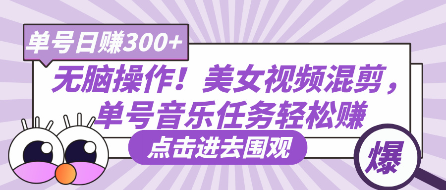 无脑操作！美女视频混剪，单号音乐任务轻松日赚300+网创吧-网创项目资源站-副业项目-创业项目-搞钱项目恒杨云站