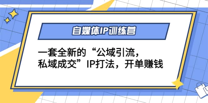 自媒体IP训练营(12+13期)一套全新的“公域引流，私域成交”IP打法网创吧-网创项目资源站-副业项目-创业项目-搞钱项目恒杨云站