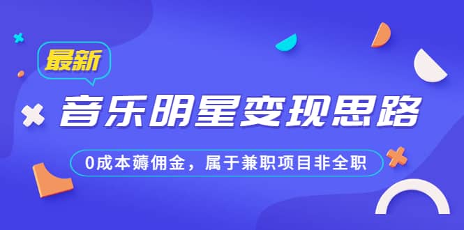 某公众号付费文章《音乐明星变现思路，0成本薅佣金，属于兼职项目非全职》网创吧-网创项目资源站-副业项目-创业项目-搞钱项目恒杨云站