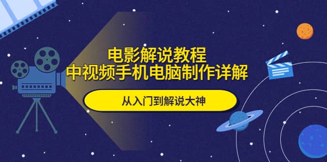 电影解说教程，中视频手机电脑制作详解，从入门到解说大神网创吧-网创项目资源站-副业项目-创业项目-搞钱项目恒杨云站