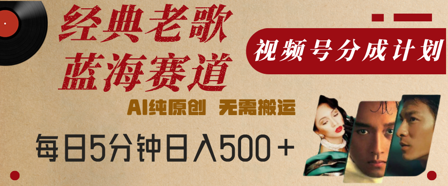 最新经典老歌赛道，视频号分成计划，收益拿到手软，AI纯原创，无需搬运，每天5分钟，单号日入500+网创吧-网创项目资源站-副业项目-创业项目-搞钱项目恒杨云站