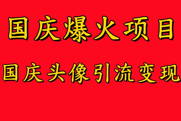 国庆爆火风口项目——国庆头像引流变现，零门槛高收益，小白也能起飞网创吧-网创项目资源站-副业项目-创业项目-搞钱项目恒杨云站