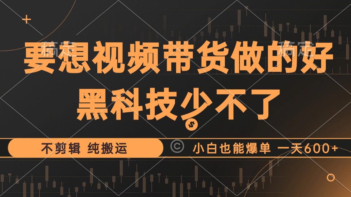 抖音视频带货最暴力玩法，利用黑科技纯搬运，一刀不剪，小白也能爆单，一天600+网创吧-网创项目资源站-副业项目-创业项目-搞钱项目恒杨云站