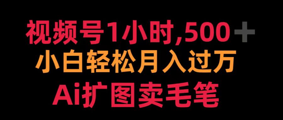 视频号1小时，500＋ 小白轻松月入过万 Ai扩图卖毛笔网创吧-网创项目资源站-副业项目-创业项目-搞钱项目恒杨云站