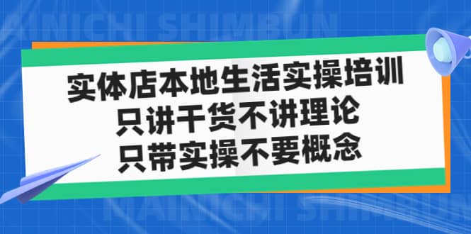 实体店本地生活实操培训，只讲干货不讲理论，只带实操不要概念（12节课）网创吧-网创项目资源站-副业项目-创业项目-搞钱项目恒杨云站