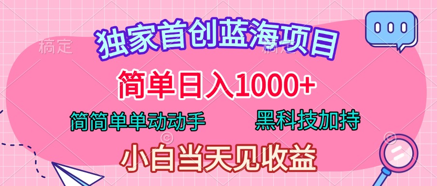 独家首创蓝海项目，简单日入1000+，简简单单动动手，黑科技加持，小白当天见收益网创吧-网创项目资源站-副业项目-创业项目-搞钱项目恒杨云站