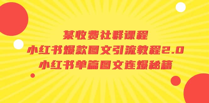 某收费社群课程:小红书爆款图文引流教程2.0+小红书单篇图文连爆秘籍网创吧-网创项目资源站-副业项目-创业项目-搞钱项目恒杨云站