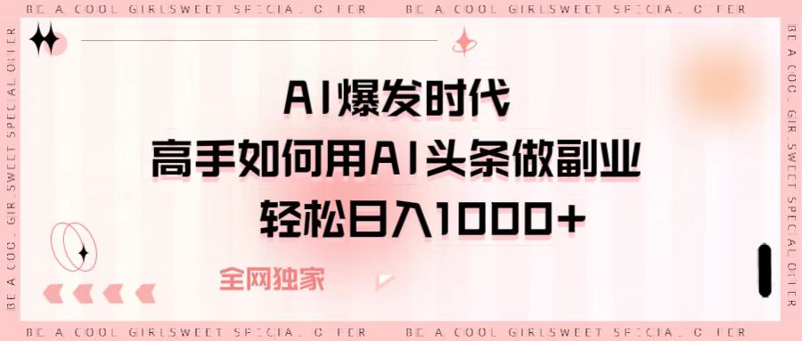 AI爆发时代，高手如何用AI头条做副业，轻松日入1000+网创吧-网创项目资源站-副业项目-创业项目-搞钱项目恒杨云站