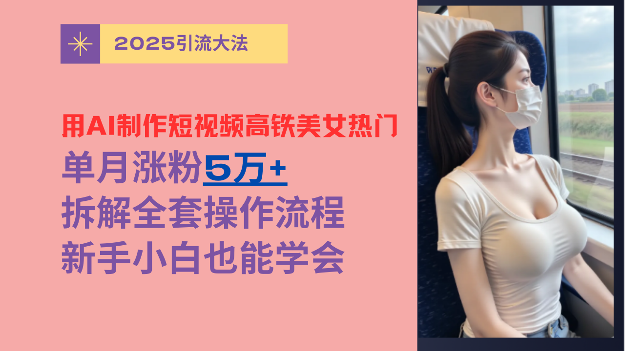 用AI制作短视频高铁美女热门玩法，单月涨粉5万+，拆解全套操作流程，新手小白也能学会网创吧-网创项目资源站-副业项目-创业项目-搞钱项目恒杨云站