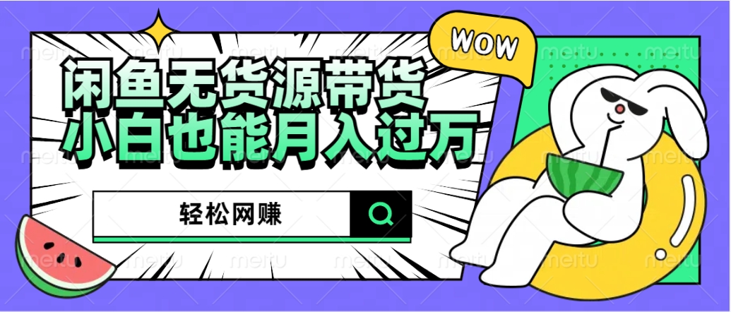 闲鱼无货源带货：轻松网赚，小白也能月入过万的秘密武器网创吧-网创项目资源站-副业项目-创业项目-搞钱项目恒杨云站