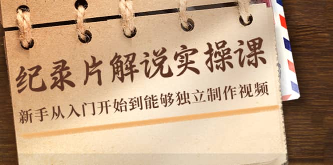 纪录片解说实操课，新手从入门开始到能够独立制作视频（22节课）网创吧-网创项目资源站-副业项目-创业项目-搞钱项目恒杨云站