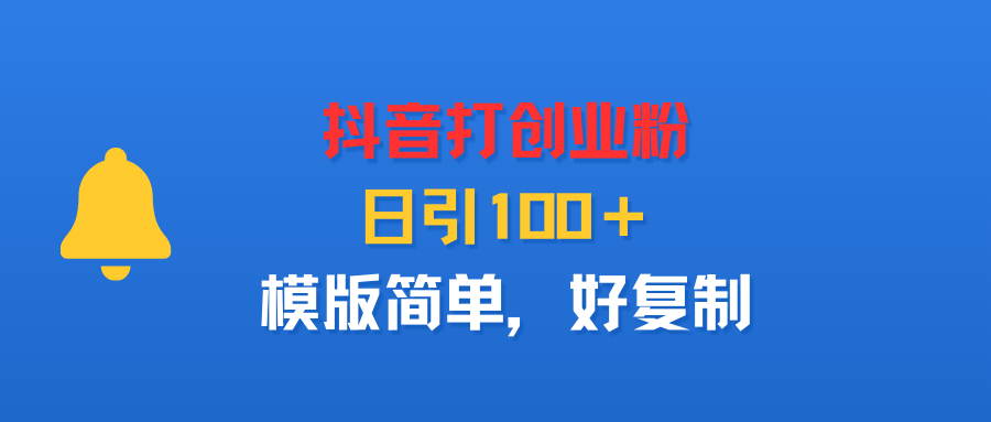 抖音打创业粉，日引100＋，模版简单，好复制网创吧-网创项目资源站-副业项目-创业项目-搞钱项目恒杨云站