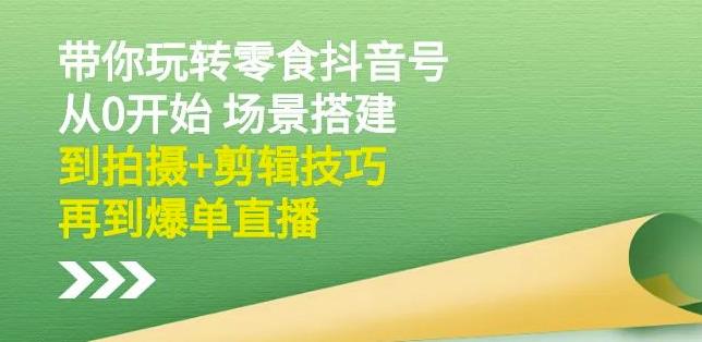 隋校长带你玩转抖音零食号：从0开始场景搭建，到拍摄+剪辑技巧，再到爆单直播网创吧-网创项目资源站-副业项目-创业项目-搞钱项目恒杨云站