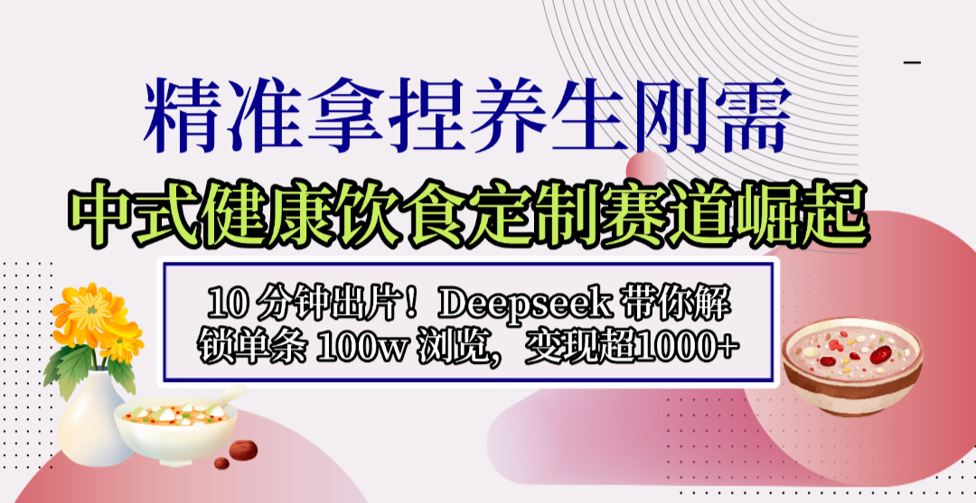 中式健康饮食定制赛道崛起，10 分钟出片！Deepseek 带你解锁单条 100w 浏览，变现超 1000+网创吧-网创项目资源站-副业项目-创业项目-搞钱项目恒杨云站
