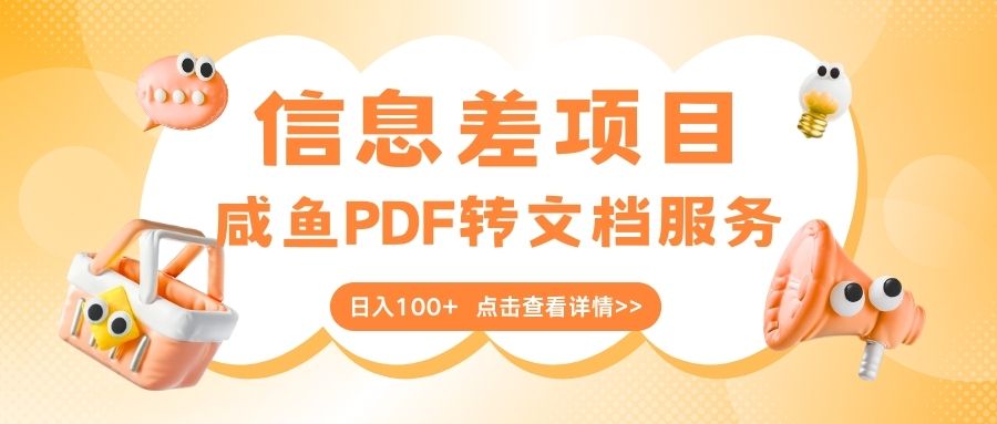 最新信息差项目，咸鱼PDF转文档服务，日入100+网创吧-网创项目资源站-副业项目-创业项目-搞钱项目恒杨云站