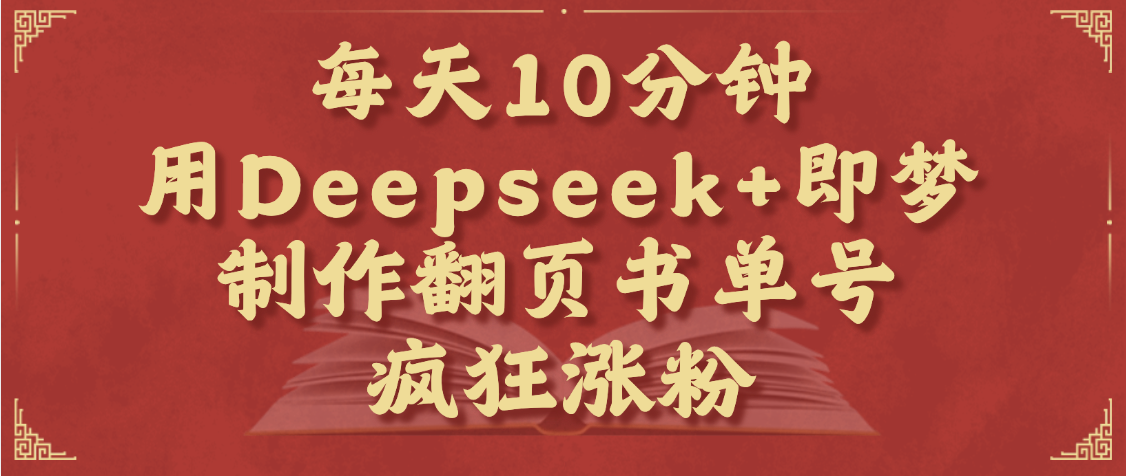 每天十分钟，用Deepseek+即梦，制作翻页书单号，疯狂涨粉，单日变现1000+网创吧-网创项目资源站-副业项目-创业项目-搞钱项目恒杨云站
