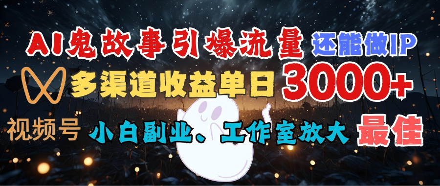 AI鬼故事引爆流量 还能做IP，视频号多渠道收益单日3000+，小白副业、工作室放大的最佳选择网创吧-网创项目资源站-副业项目-创业项目-搞钱项目恒杨云站