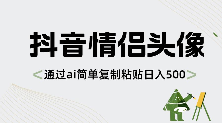 抖音情侣头像，通过ai简单复制粘贴日入500+网创吧-网创项目资源站-副业项目-创业项目-搞钱项目恒杨云站