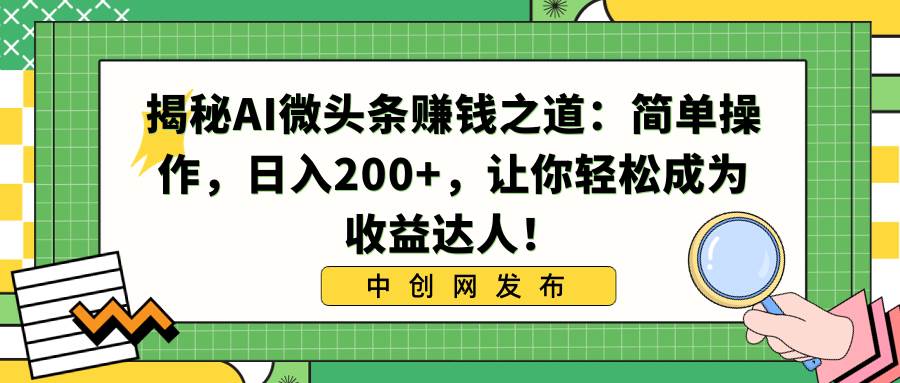 揭秘AI微头条赚钱之道：简单操作，日入200+，让你轻松成为收益达人！网创吧-网创项目资源站-副业项目-创业项目-搞钱项目恒杨云站