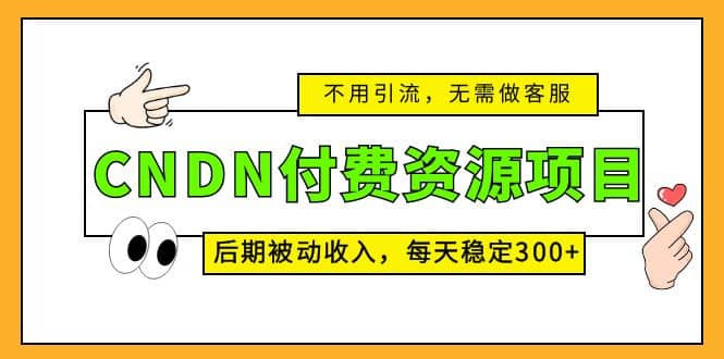 CNDN付费资源项目，不用引流，无需做客服，后期被动收入网创吧-网创项目资源站-副业项目-创业项目-搞钱项目恒杨云站