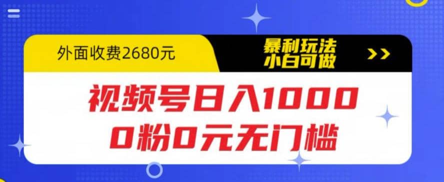 视频号日入1000，0粉0元无门槛，暴利玩法，小白可做，拆解教程网创吧-网创项目资源站-副业项目-创业项目-搞钱项目恒杨云站