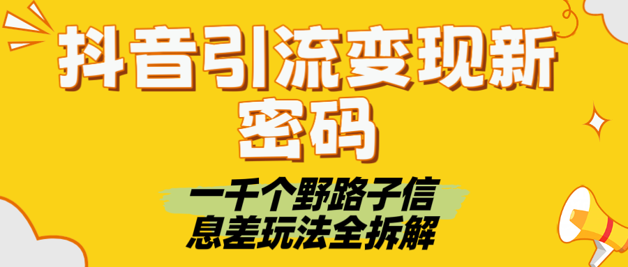 抖音引流变现新密码！一千个野路子信息差玩法全拆解网创吧-网创项目资源站-副业项目-创业项目-搞钱项目恒杨云站
