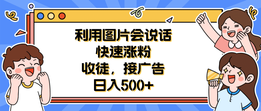 利用会说话的图片快速涨粉，收徒，接广告日入500+网创吧-网创项目资源站-副业项目-创业项目-搞钱项目恒杨云站