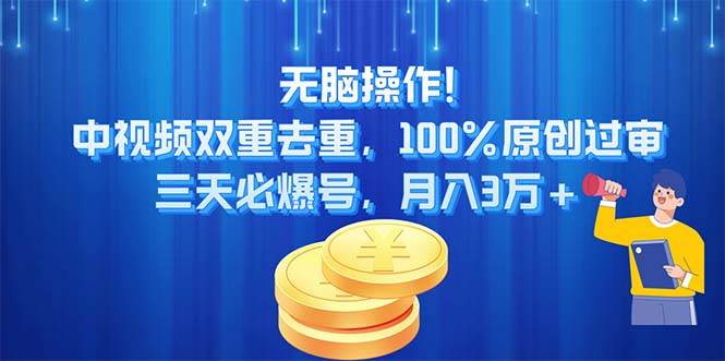 无脑操作!中视频双重去重，100%原创过审，三天必爆号，月入3万+网创吧-网创项目资源站-副业项目-创业项目-搞钱项目恒杨云站