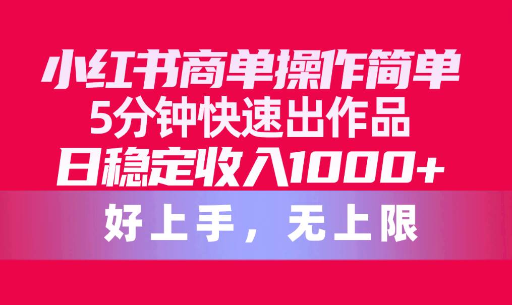 小红书商单操作简单，5分钟快速出作品，日稳定收入1000+，无上限网创吧-网创项目资源站-副业项目-创业项目-搞钱项目恒杨云站