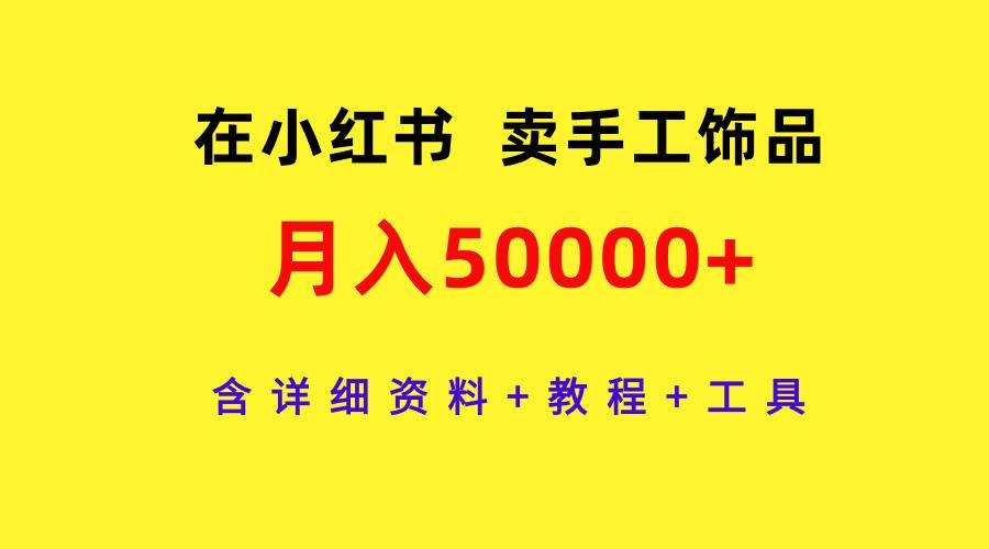 在小红书卖手工饰品，月入50000+，含详细资料+教程+工具网创吧-网创项目资源站-副业项目-创业项目-搞钱项目恒杨云站
